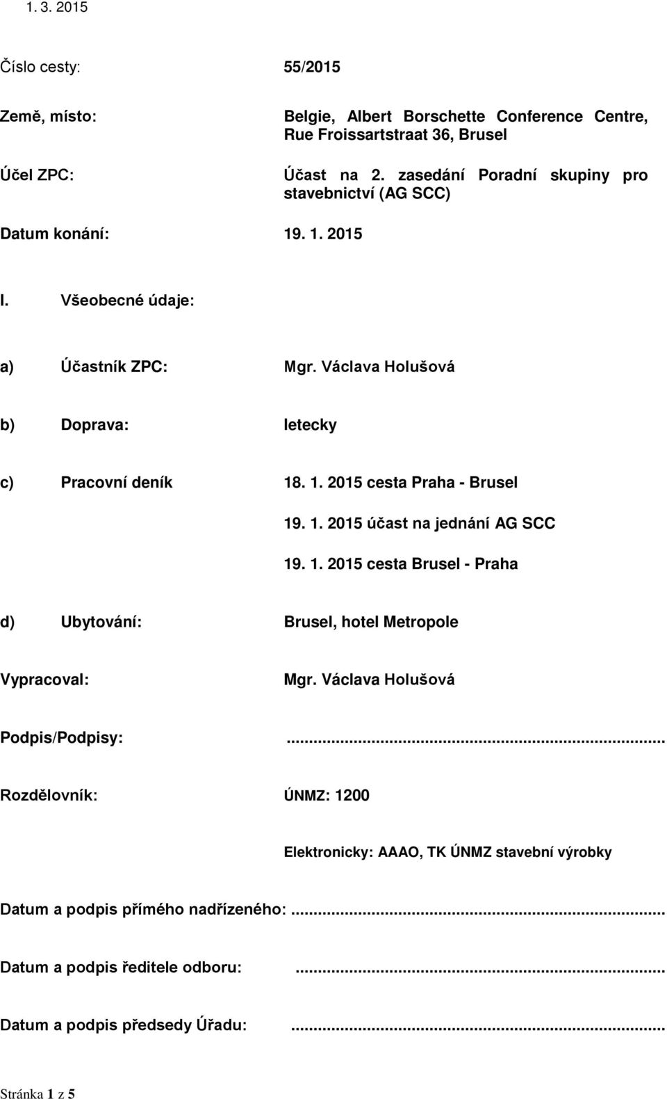 Václava Holušová b) Doprava: letecky c) Pracovní deník 18. 1. 2015 cesta Praha - Brusel 19. 1. 2015 účast na jednání AG SCC 19. 1. 2015 cesta Brusel - Praha d) Ubytování: Brusel, hotel Metropole Vypracoval: Mgr.