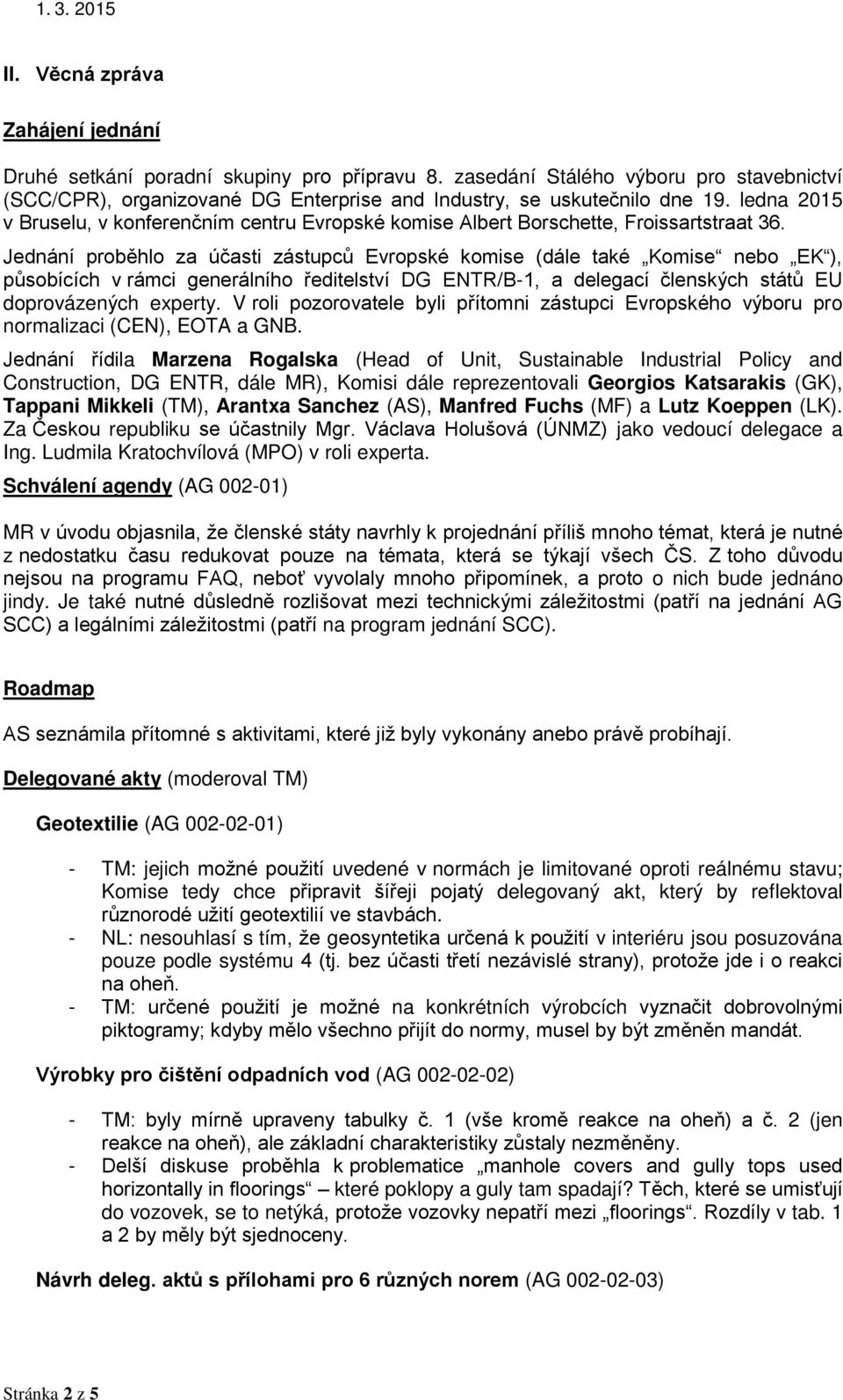 Jednání proběhlo za účasti zástupců Evropské komise (dále také Komise nebo EK ), působících v rámci generálního ředitelství DG ENTR/B-1, a delegací členských států EU doprovázených experty.