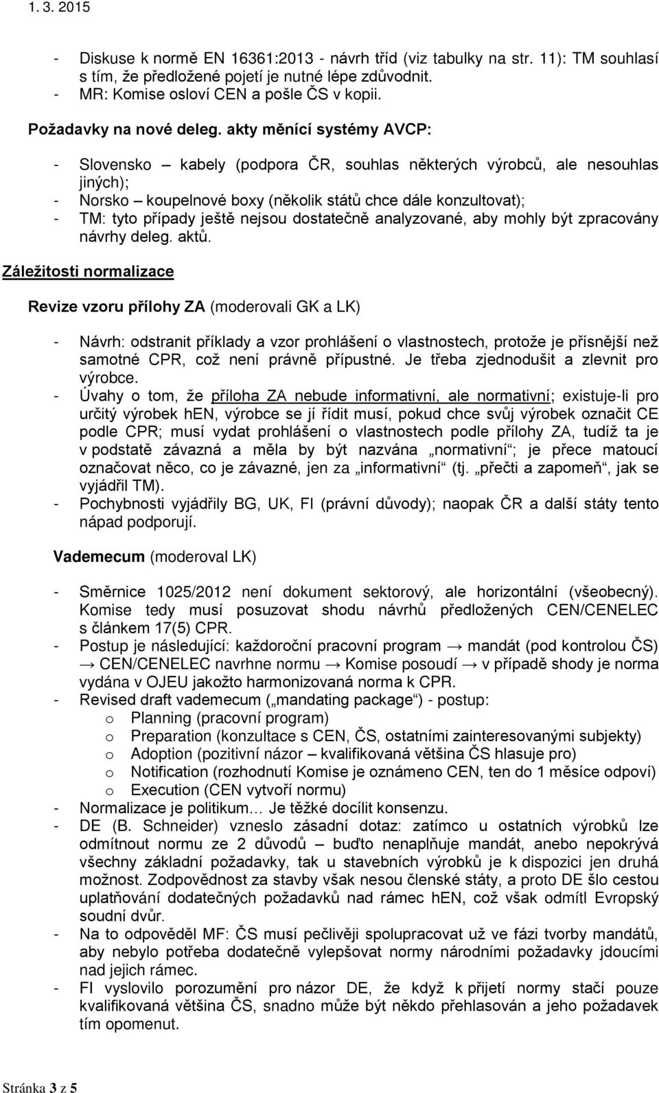 akty měnící systémy AVCP: - Slovensko kabely (podpora ČR, souhlas některých výrobců, ale nesouhlas jiných); - Norsko koupelnové boxy (několik států chce dále konzultovat); - TM: tyto případy ještě