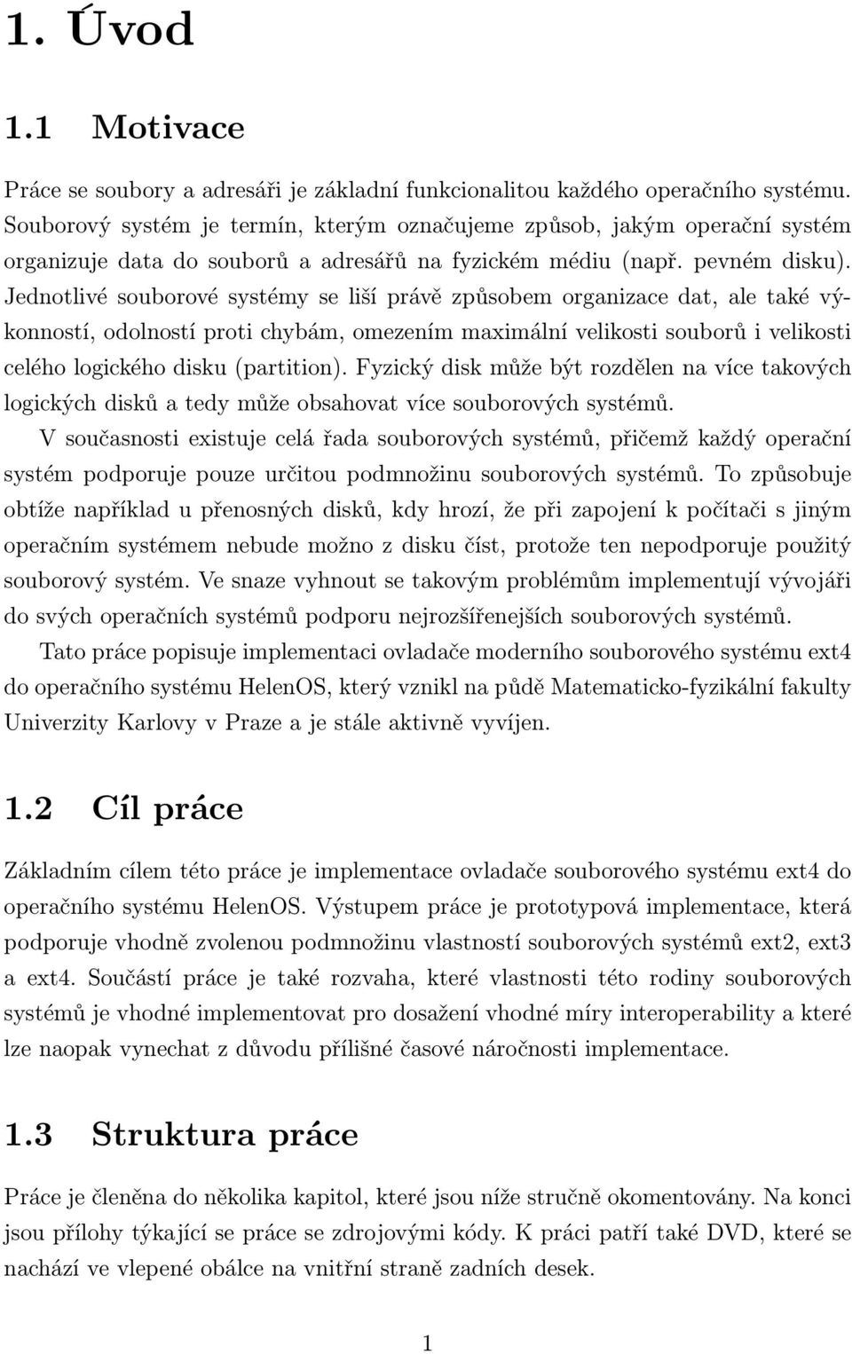 Jednotlivé souborové systémy se liší právě způsobem organizace dat, ale také výkonností, odolností proti chybám, omezením maximální velikosti souborů i velikosti celého logického disku (partition).