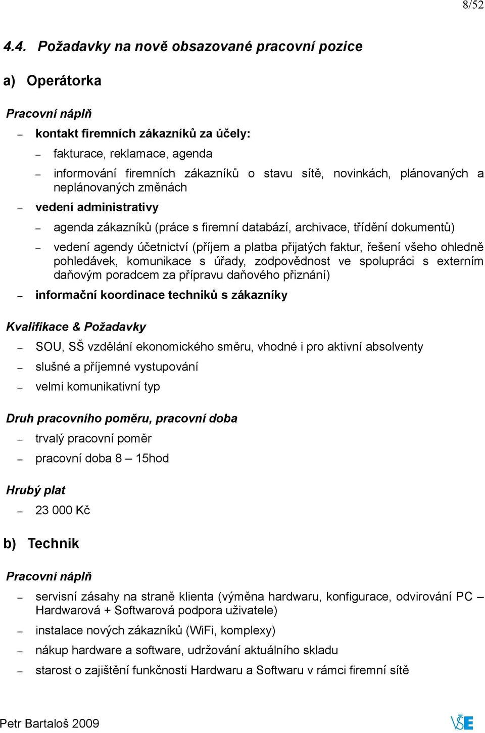 novinkách, plánovaných a neplánovaných změnách vedení administrativy agenda zákazníků (práce s firemní databází, archivace, třídění dokumentů) vedení agendy účetnictví (příjem a platba přijatých