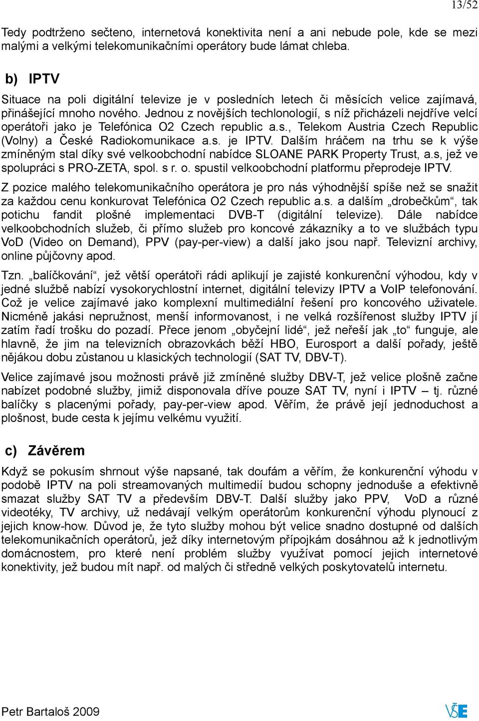 Jednou z novějších techlonologií, s níž přicházeli nejdříve velcí operátoři jako je Telefónica O2 Czech republic a.s., Telekom Austria Czech Republic (Volny) a České Radiokomunikace a.s. je IPTV.