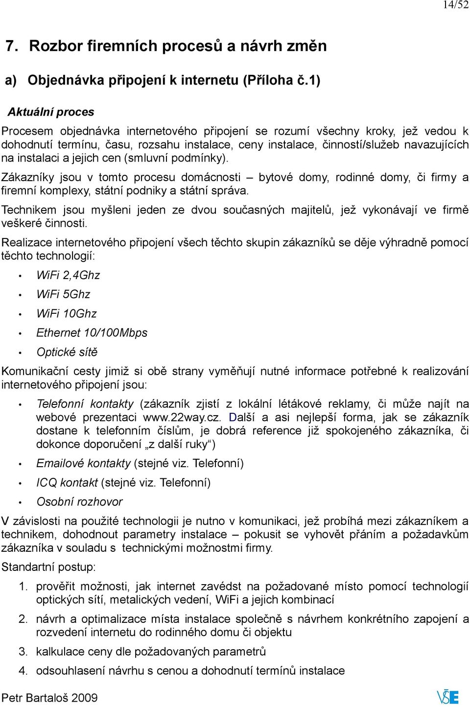 instalaci a jejich cen (smluvní podmínky). Zákazníky jsou v tomto procesu domácnosti bytové domy, rodinné domy, či firmy a firemní komplexy, státní podniky a státní správa.