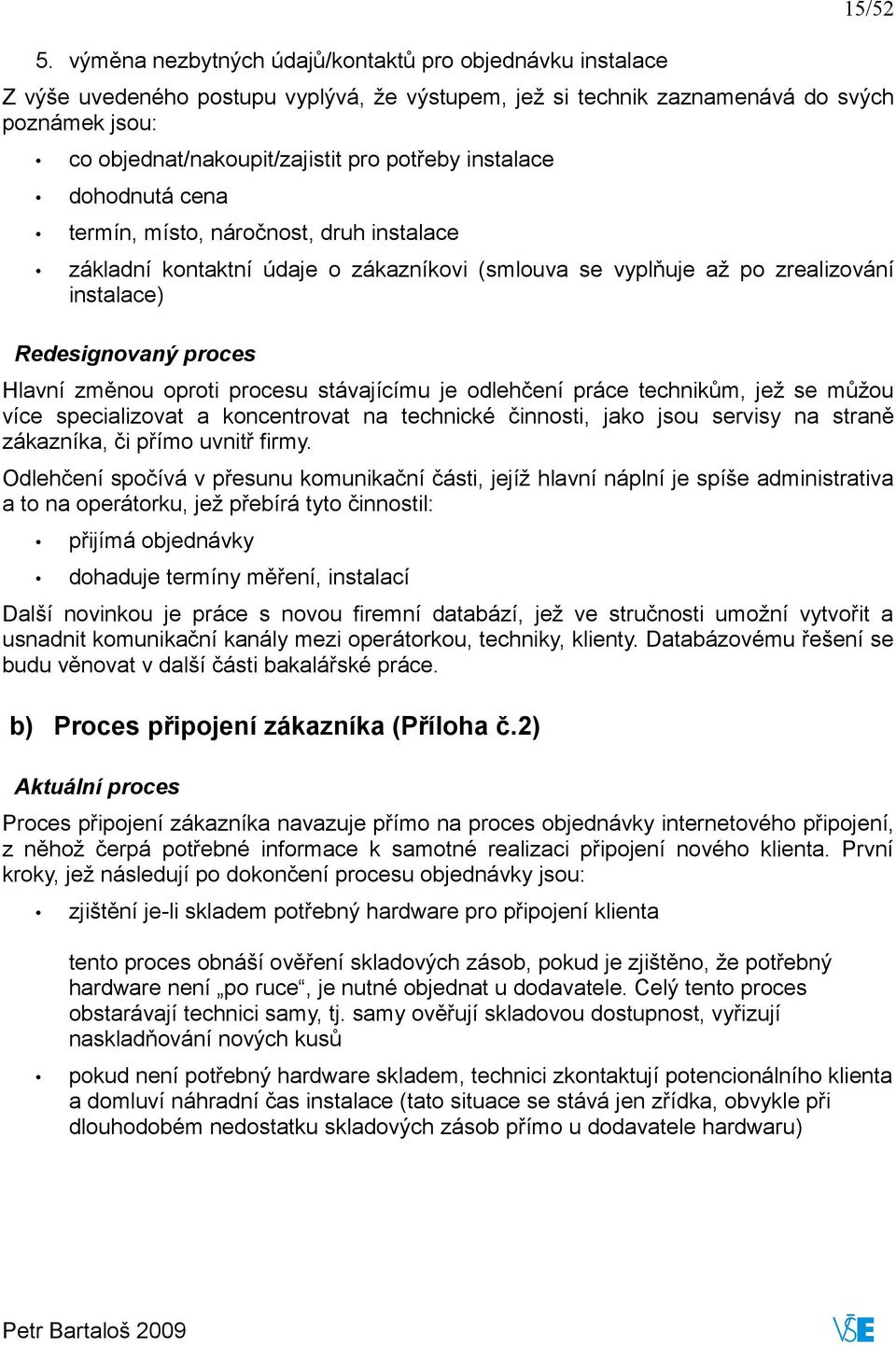 instalace dohodnutá cena termín, místo, náročnost, druh instalace základní kontaktní údaje o zákazníkovi (smlouva se vyplňuje až po zrealizování instalace) Redesignovaný proces Hlavní změnou oproti