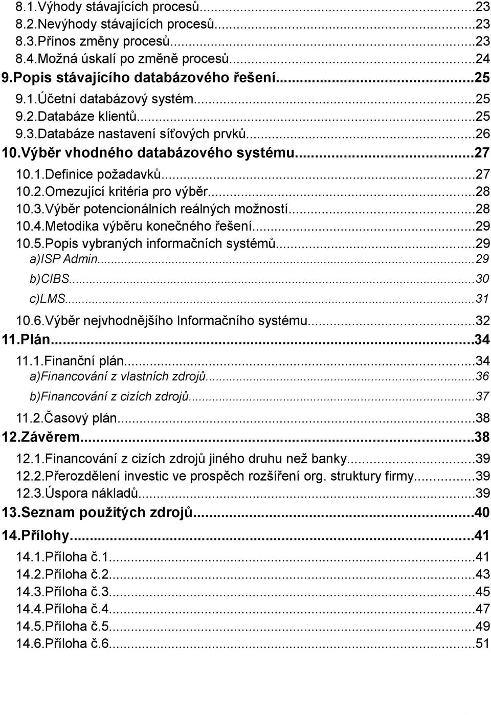 ..28 10.4.Metodika výběru konečného řešení...29 10.5.Popis vybraných informačních systémů...29 a)isp Admin...29 b)cibs...30 c)lms...31 10.6.Výběr nejvhodnějšího Informačního systému...32 11.Plán.