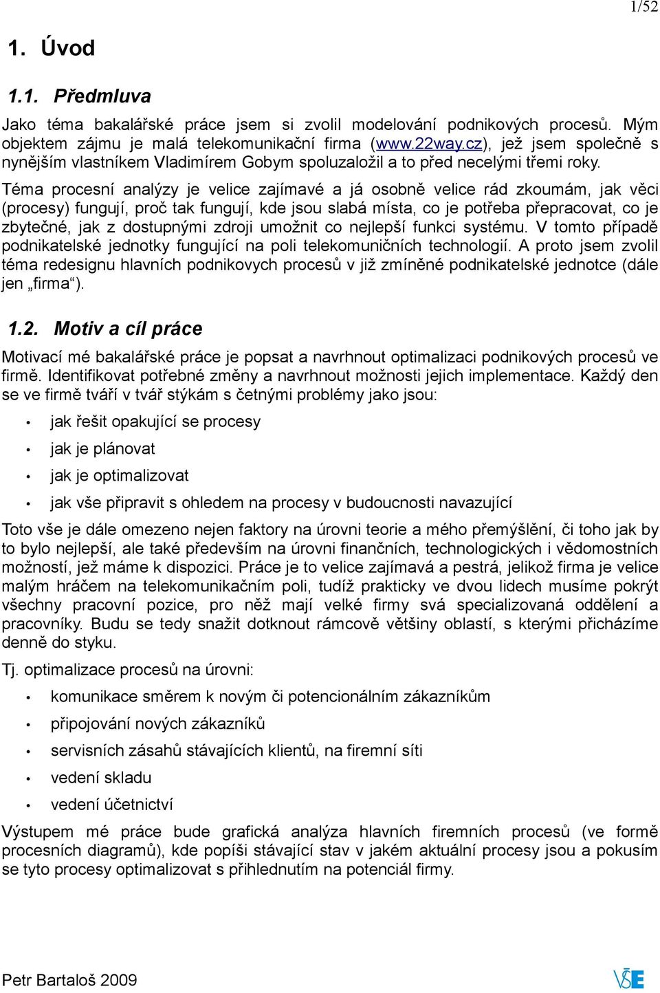 Téma procesní analýzy je velice zajímavé a já osobně velice rád zkoumám, jak věci (procesy) fungují, proč tak fungují, kde jsou slabá místa, co je potřeba přepracovat, co je zbytečné, jak z