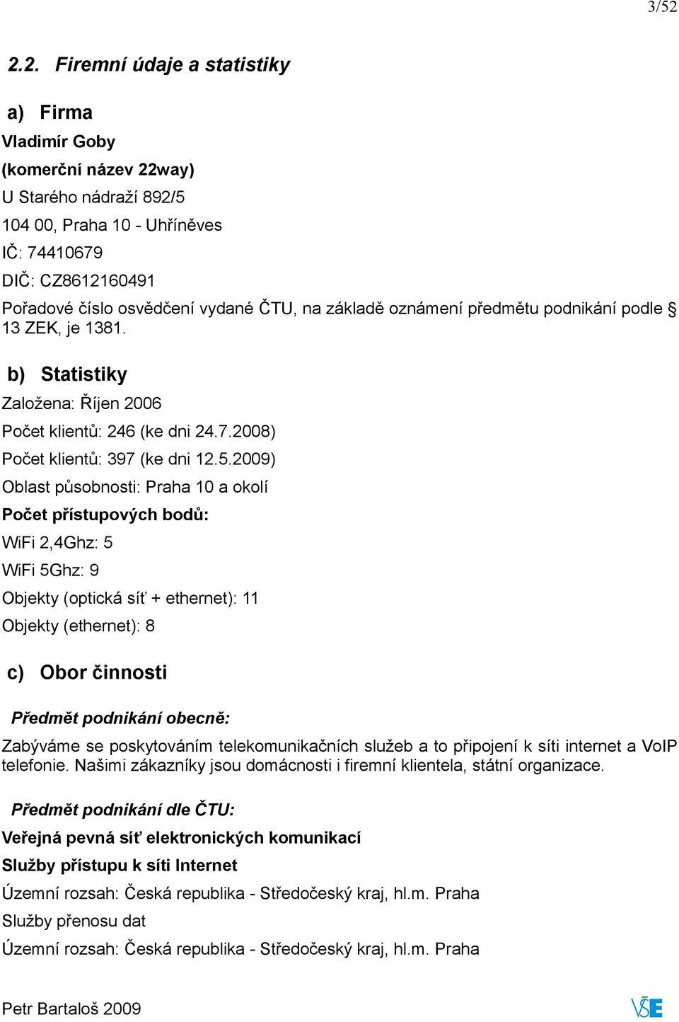 2009) Oblast působnosti: Praha 10 a okolí Počet přístupových bodů: WiFi 2,4Ghz: 5 WiFi 5Ghz: 9 Objekty (optická síť + ethernet): 11 Objekty (ethernet): 8 c) Obor činnosti Předmět podnikání obecně: