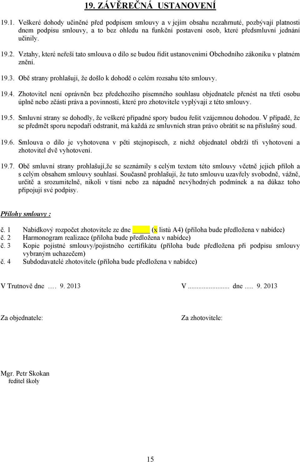 Zhotovitel není oprávněn bez předchozího písemného souhlasu objednatele přenést na třetí osobu úplně nebo zčásti práva a povinnosti, které pro zhotovitele vyplývají z této smlouvy. 19.5.