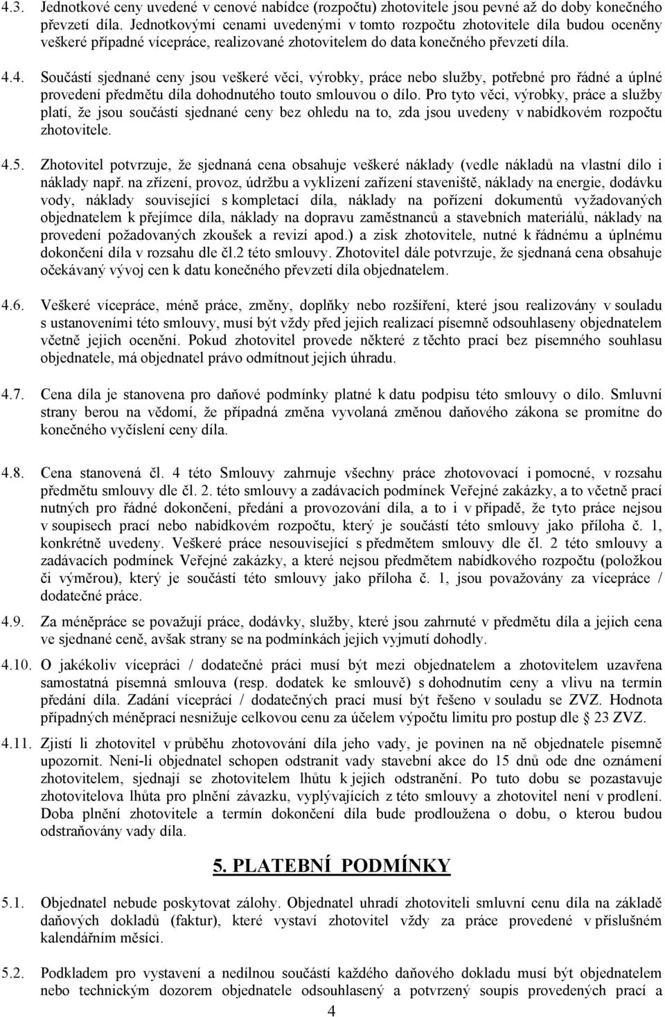 4. Součástí sjednané ceny jsou veškeré věci, výrobky, práce nebo služby, potřebné pro řádné a úplné provedení předmětu díla dohodnutého touto smlouvou o dílo.