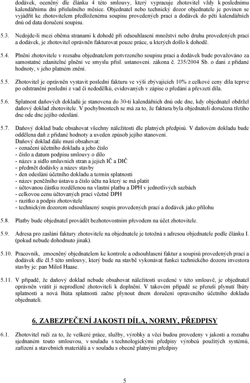 Nedojde-li mezi oběma stranami k dohodě při odsouhlasení množství nebo druhu provedených prací a dodávek, je zhotovitel oprávněn fakturovat pouze práce, u kterých došlo k dohodě. 5.4.