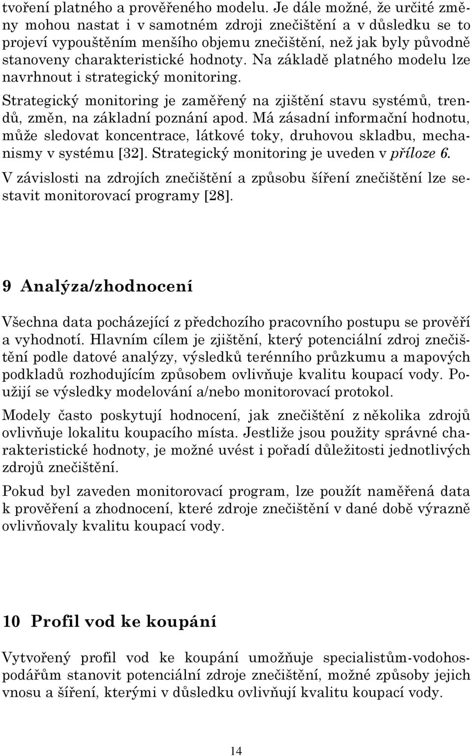 Na základě platného modelu lze navrhnout i strategický monitoring. Strategický monitoring je zaměřený na zjištění stavu systémů, trendů, změn, na základní poznání apod.