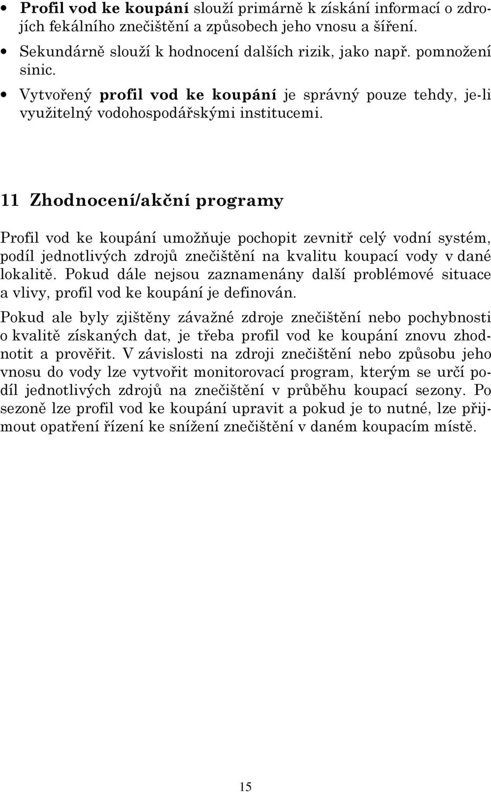 11 Zhodnocení/akční programy Profil vod ke koupání umožňuje pochopit zevnitř celý vodní systém, podíl jednotlivých zdrojů znečištění na kvalitu koupací vody v dané lokalitě.