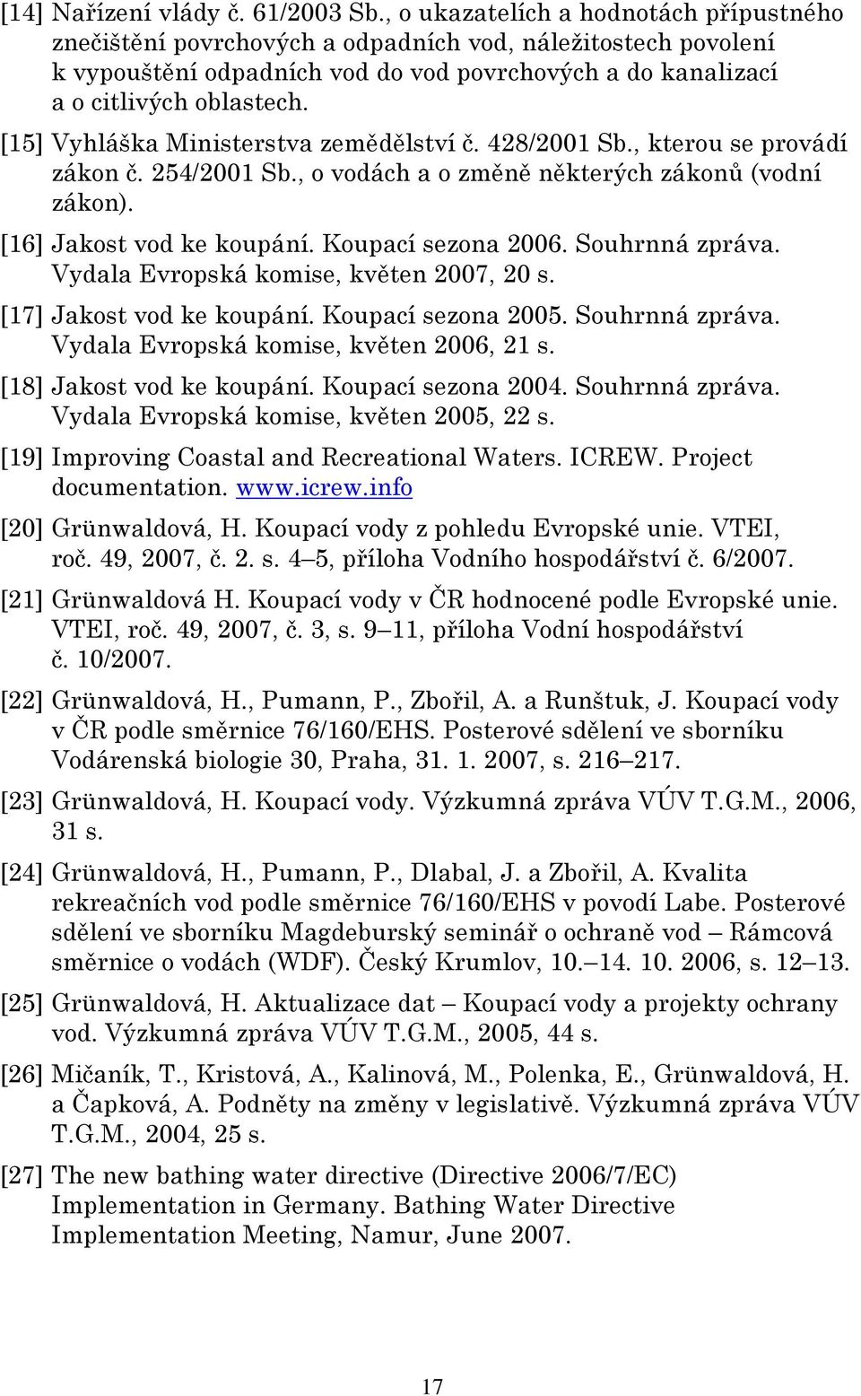 [15] Vyhláška Ministerstva zemědělství č. 428/2001 Sb., kterou se provádí zákon č. 254/2001 Sb., o vodách a o změně některých zákonů (vodní zákon). [16] Jakost vod ke koupání. Koupací sezona 2006.