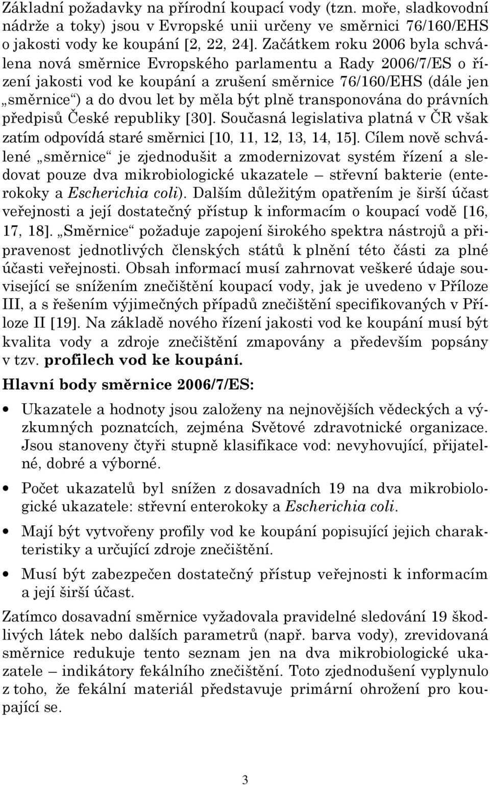 plně transponována do právních předpisů České republiky [30]. Současná legislativa platná v ČR však zatím odpovídá staré směrnici [10, 11, 12, 13, 14, 15].