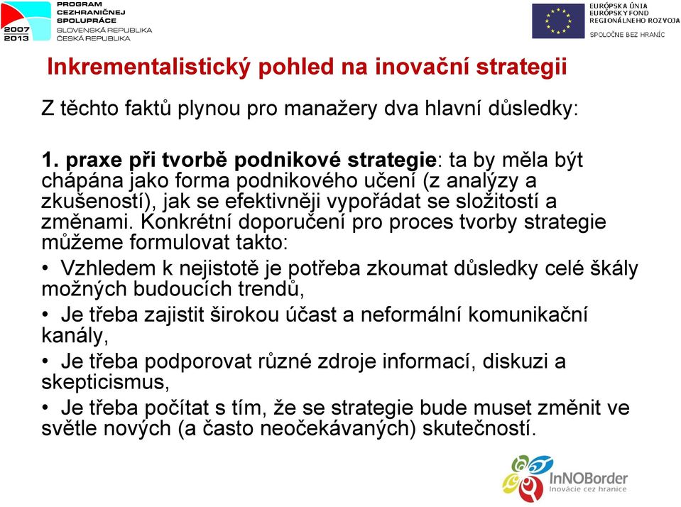 Konkrétní doporučení pro proces tvorby strategie můžeme formulovat takto: Vzhledem k nejistotě je potřeba zkoumat důsledky celé škály možných budoucích trendů, Je třeba