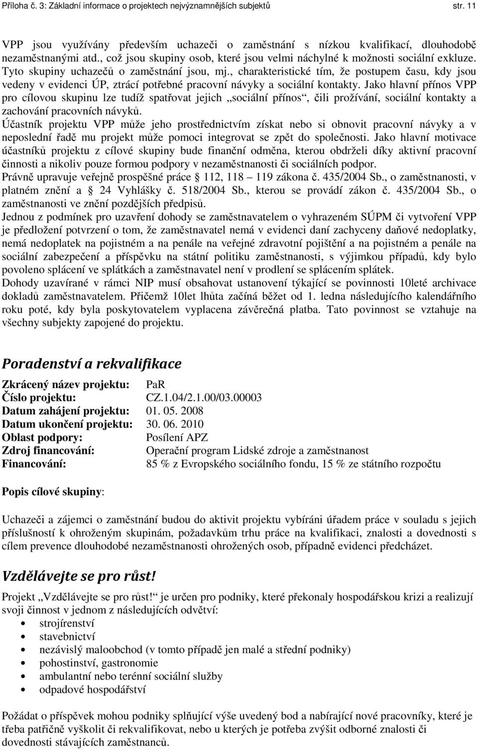 , charakteristické tím, že postupem času, kdy jsou vedeny v evidenci ÚP, ztrácí potřebné pracovní návyky a sociální kontakty.