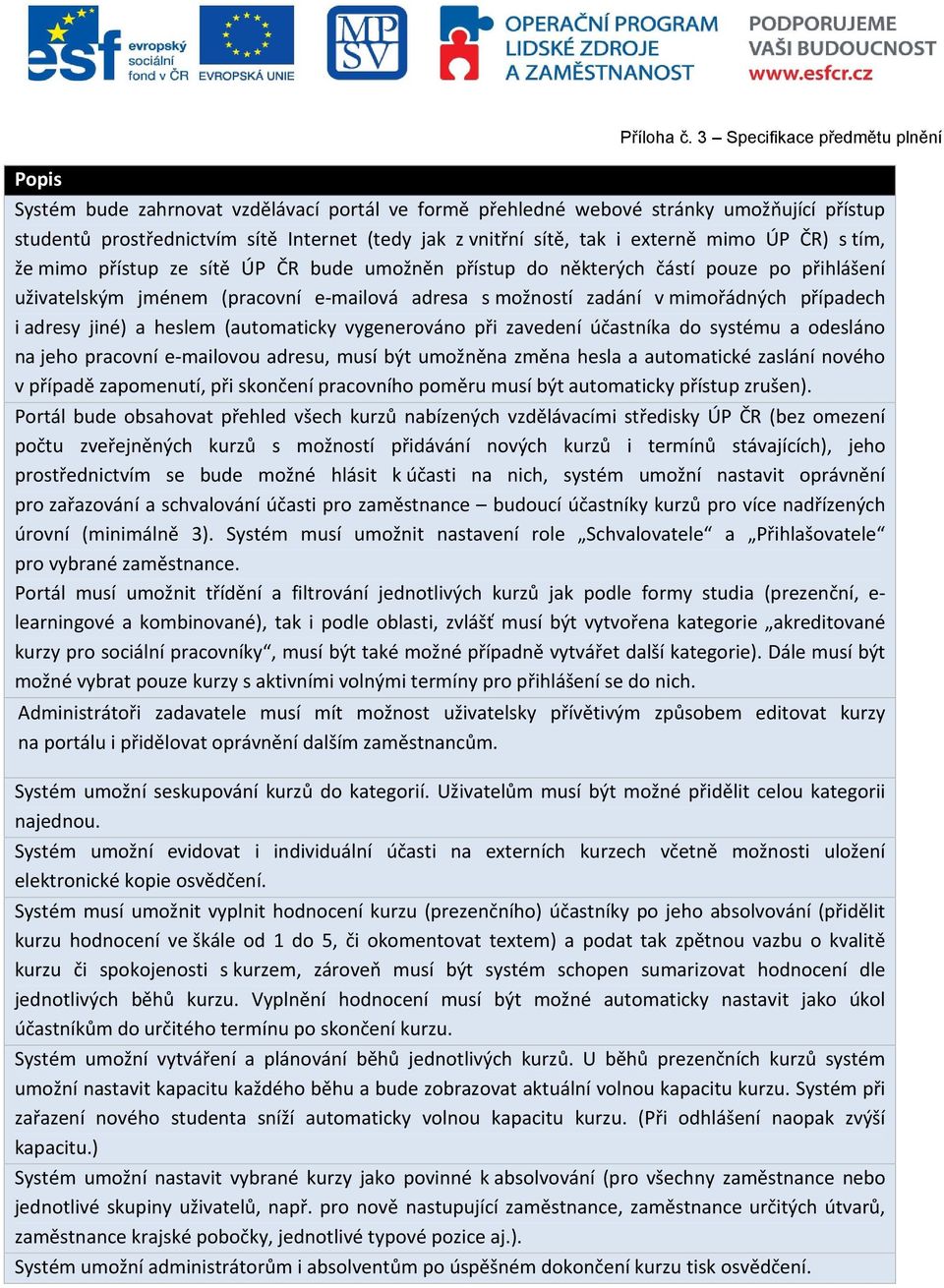 (automaticky vygenerováno při zavedení účastníka do systému a odesláno na jeho pracovní e-mailovou adresu, musí být umožněna změna hesla a automatické zaslání nového v případě zapomenutí, při