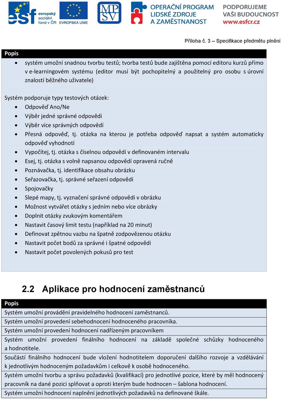 otázka na kterou je potřeba odpověď napsat a systém automaticky odpověď vyhodnotí Vypočítej, tj. otázka s číselnou odpovědí v definovaném intervalu Esej, tj.