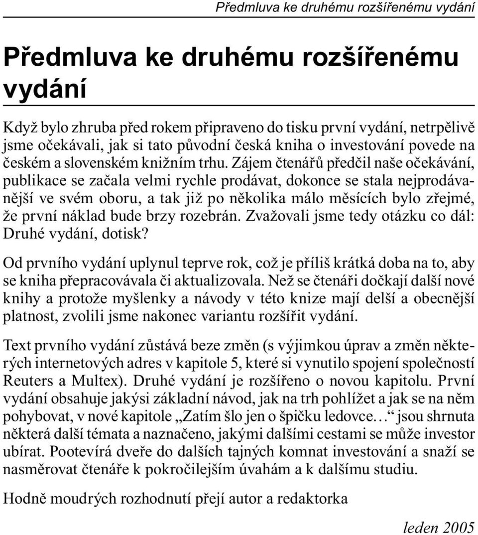 Zájem čtenářů předčil naše očekávání, publikace se začala velmi rychle prodávat, dokonce se stala nejprodávanější ve svém oboru, a tak již po několika málo měsících bylo zřejmé, že první náklad bude