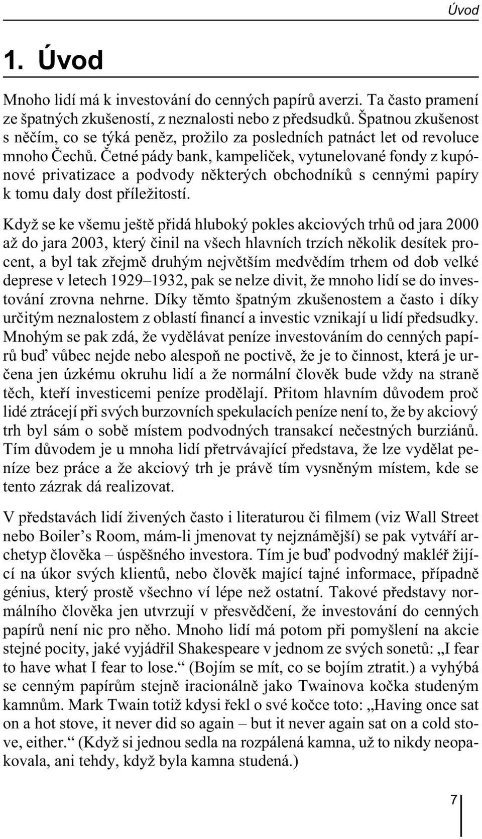 Četné pády bank, kampeliček, vytunelované fondy z kupónové privatizace a podvody některých obchodníků s cennými papíry k tomu daly dost příležitostí.