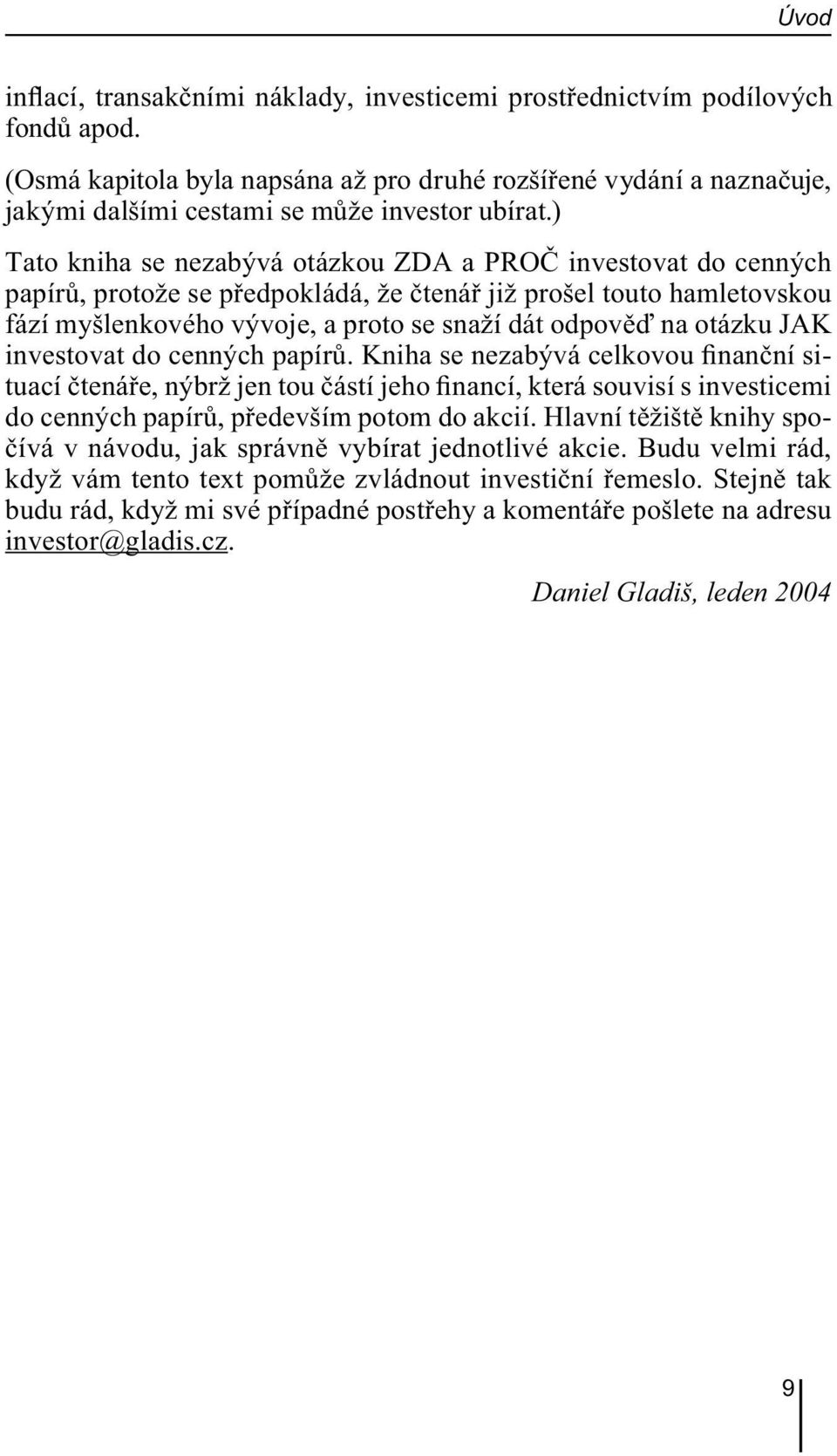 ) Tato kniha se nezabývá otázkou ZDA a PROČ investovat do cenných papírů, protože se předpokládá, že čtenář již prošel touto hamletovskou fází myšlenkového vývoje, a proto se snaží dát odpověď na