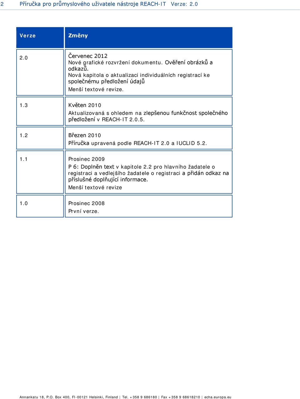 3 Květen 2010 Aktualizovaná s ohledem na zlepšenou funkčnost společného předložení v REACH-IT 2.0.5. 1.2 Březen 2010 Příručka upravená podle REACH-IT 2.0 a IUCLID 5.