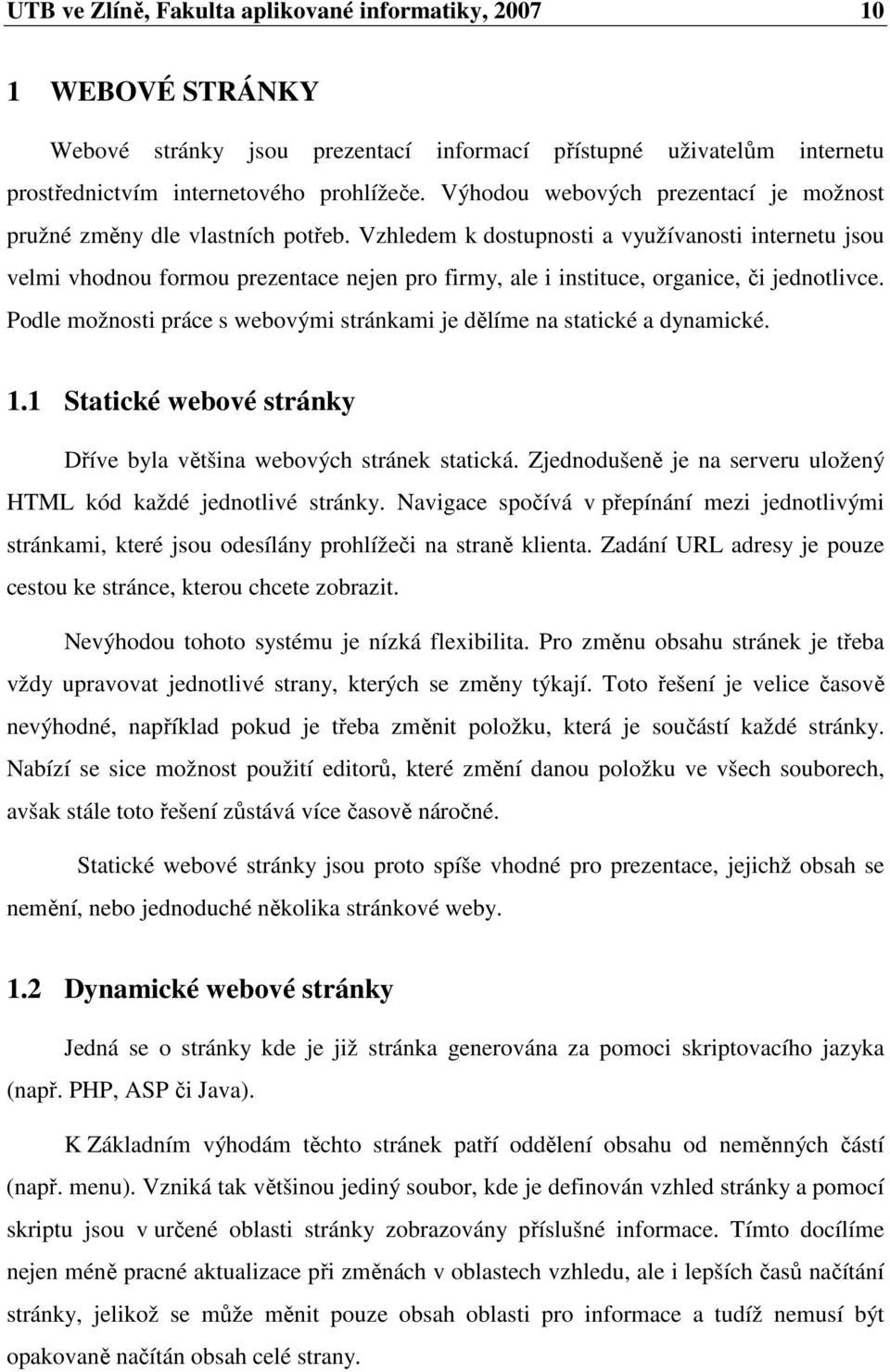 Vzhledem k dostupnosti a využívanosti internetu jsou velmi vhodnou formou prezentace nejen pro firmy, ale i instituce, organice, či jednotlivce.