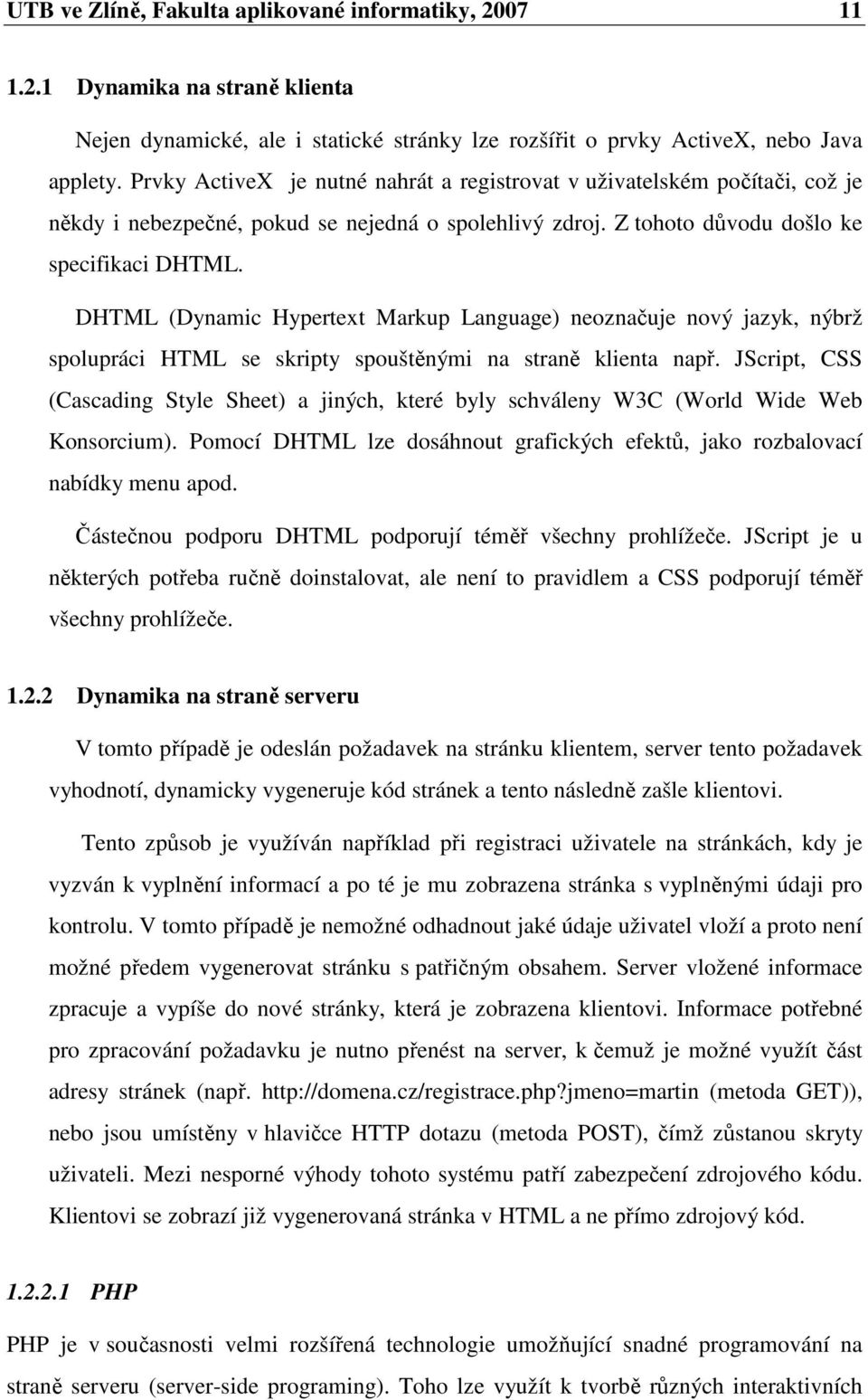 DHTML (Dynamic Hypertext Markup Language) neoznačuje nový jazyk, nýbrž spolupráci HTML se skripty spouštěnými na straně klienta např.