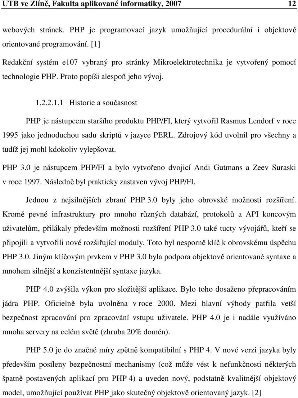 ... Historie a současnost PHP je nástupcem staršího produktu PHP/FI, který vytvořil asmus Lendorf v roce 995 jako jednoduchou sadu skriptů v jazyce PEL.