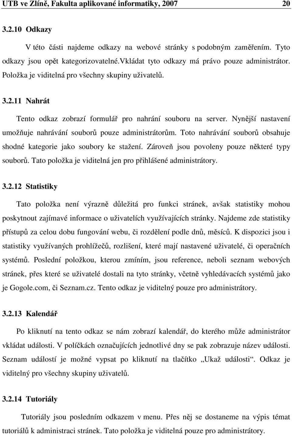 Nynější nastavení umožňuje nahrávání souborů pouze administrátorům. Toto nahrávání souborů obsahuje shodné kategorie jako soubory ke stažení. Zároveň jsou povoleny pouze některé typy souborů.