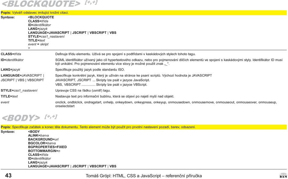 onmousedown, onmousemove, onmouseout, onmouseover, onmouseup, onselectstart <BODY [+,+] Popis: Specifikuje zaèátek a konec tìla dokumentu Tento element mùže být použit pro prvotní