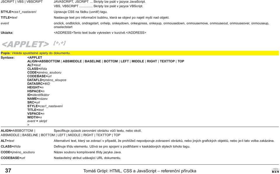 BASELINE BOTTOM LEFT MIDDLE RIGHT TEXTTOP TOP ALT=text CODE=jméno_souboru CODEBASE=url DATAFLD=jméno_sloupce DATASRC=#ID HEIGHT=n HSPACE=n NAME=název SRC=url VSPACE=n WIDTH=n ALIGN=ABSBOTTOM