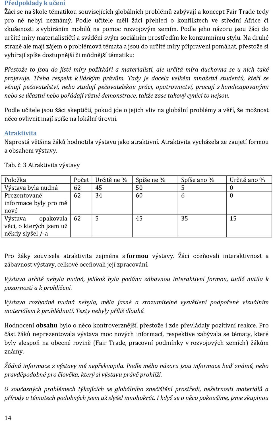 Podle jeho názoru jsou žáci do určité míry materialističtí a sváděni svým sociálním prostředím ke konzumnímu stylu.