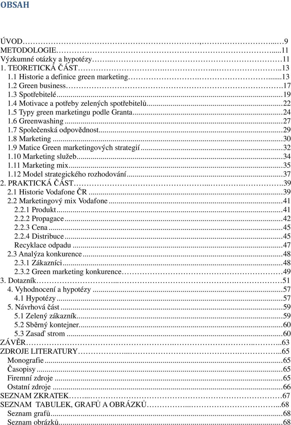 9 Matice Green marketingových strategií... 32 1.10 Marketing služeb... 34 1.11 Marketing mix... 35 1.12 Model strategického rozhodování... 37 2. PRAKTICKÁ ČÁST.....39 2.1 Historie Vodafone ČR... 39 2.