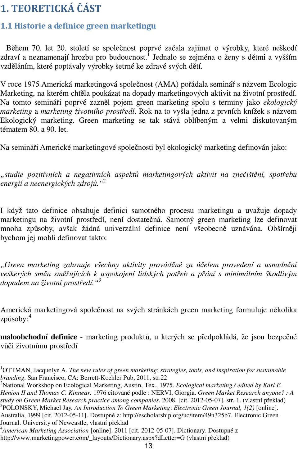 V roce 1975 Americká marketingová společnost (AMA) pořádala seminář s názvem Ecologic Marketing, na kterém chtěla poukázat na dopady marketingových aktivit na životní prostředí.