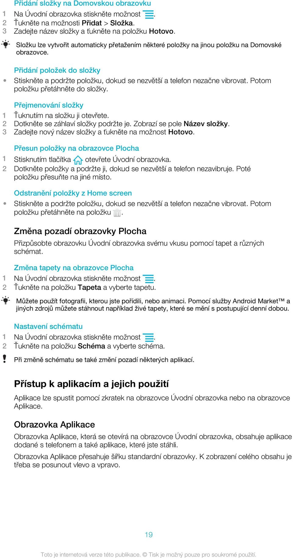 Potom položku přetáhněte do složky. Přejmenování složky 1 Ťuknutím na složku ji otevřete. 2 Dotkněte se záhlaví složky podržte je. Zobrazí se pole Název složky.