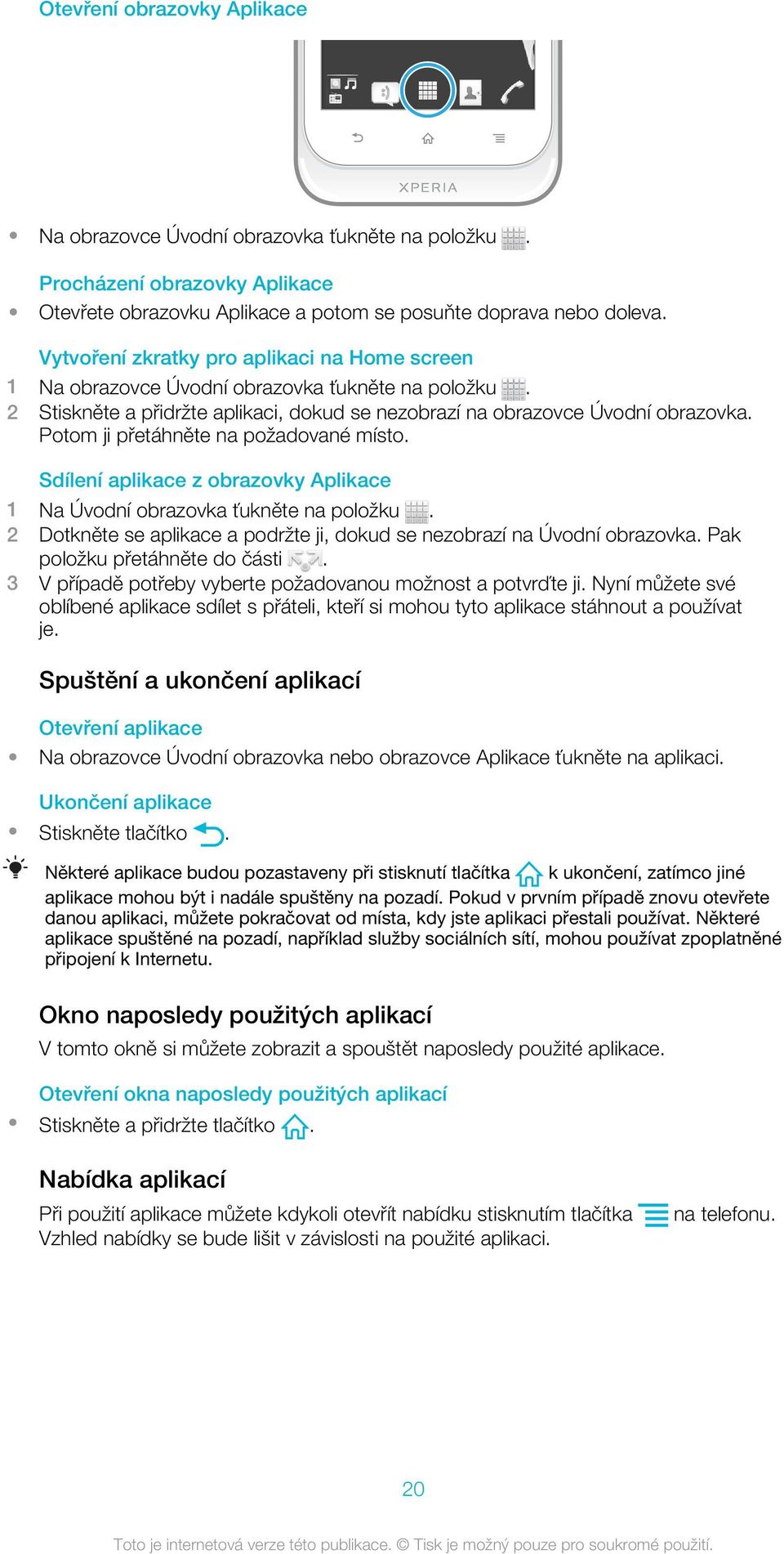 Sdílení aplikace z obrazovky Aplikace 1 Na Úvodní obrazovka ťukněte na položku. 2 Dotkněte se aplikace a podržte ji, dokud se nezobrazí na Úvodní obrazovka. Pak položku přetáhněte do části.