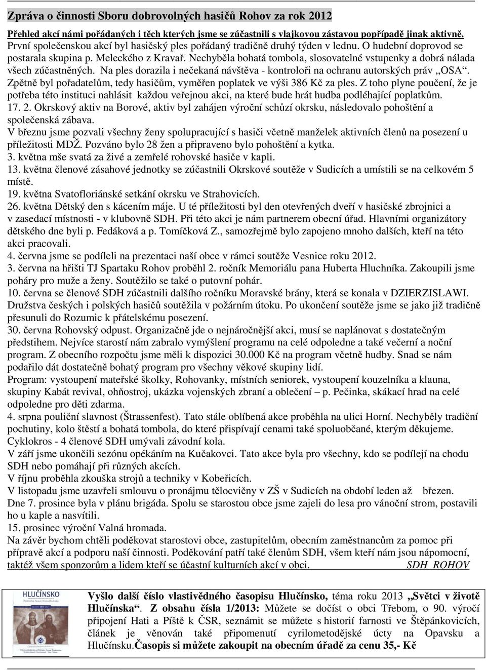 Nechyběla bohatá tombola, slosovatelné vstupenky a dobrá nálada všech zúčastněných. Na ples dorazila i nečekaná návštěva - kontroloři na ochranu autorských práv,,osa.