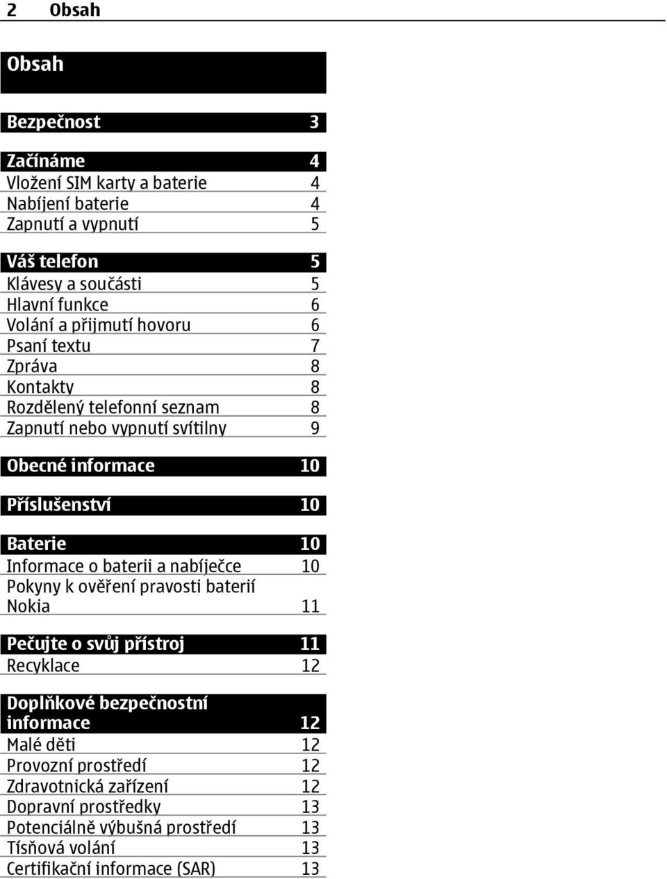 Baterie 10 Informace o baterii a nabíječce 10 Pokyny k ověření pravosti baterií Nokia 11 Pečujte o svůj přístroj 11 Recyklace 12 Doplňkové bezpečnostní informace