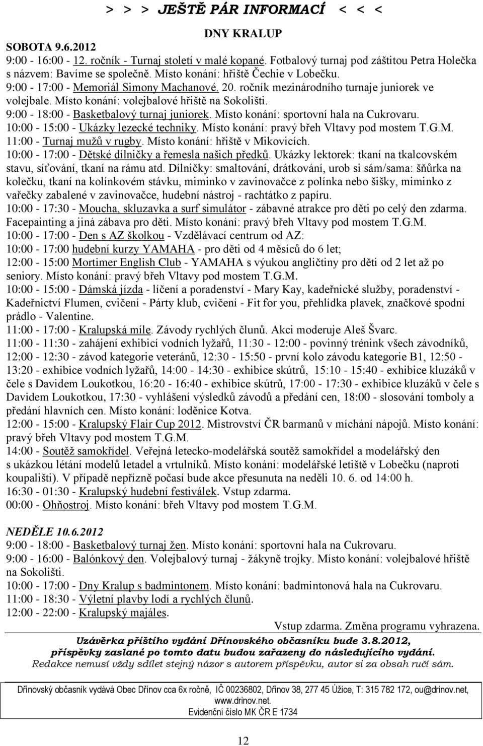 9:00-18:00 - Basketbalový turnaj juniorek. Místo konání: sportovní hala na Cukrovaru. 10:00-15:00 - Ukázky lezecké techniky. Místo konání: pravý břeh Vltavy pod mostem T.G.M. 11:00 - Turnaj mužů v rugby.