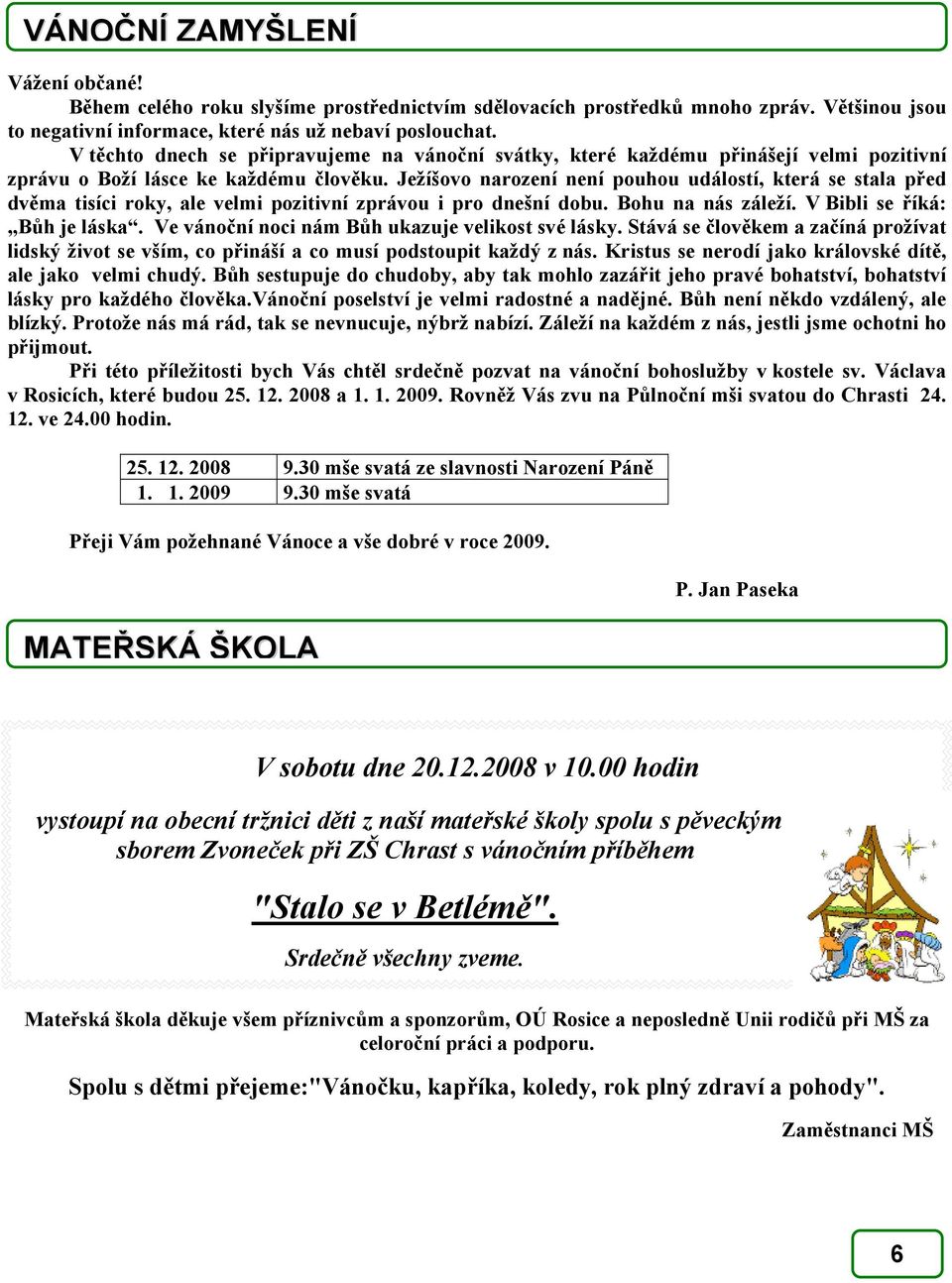 Ježíšovo narození není pouhou událostí, která se stala před dvěma tisíci roky, ale velmi pozitivní zprávou i pro dnešní dobu. Bohu na nás záleží. V Bibli se říká: Bůh je láska.