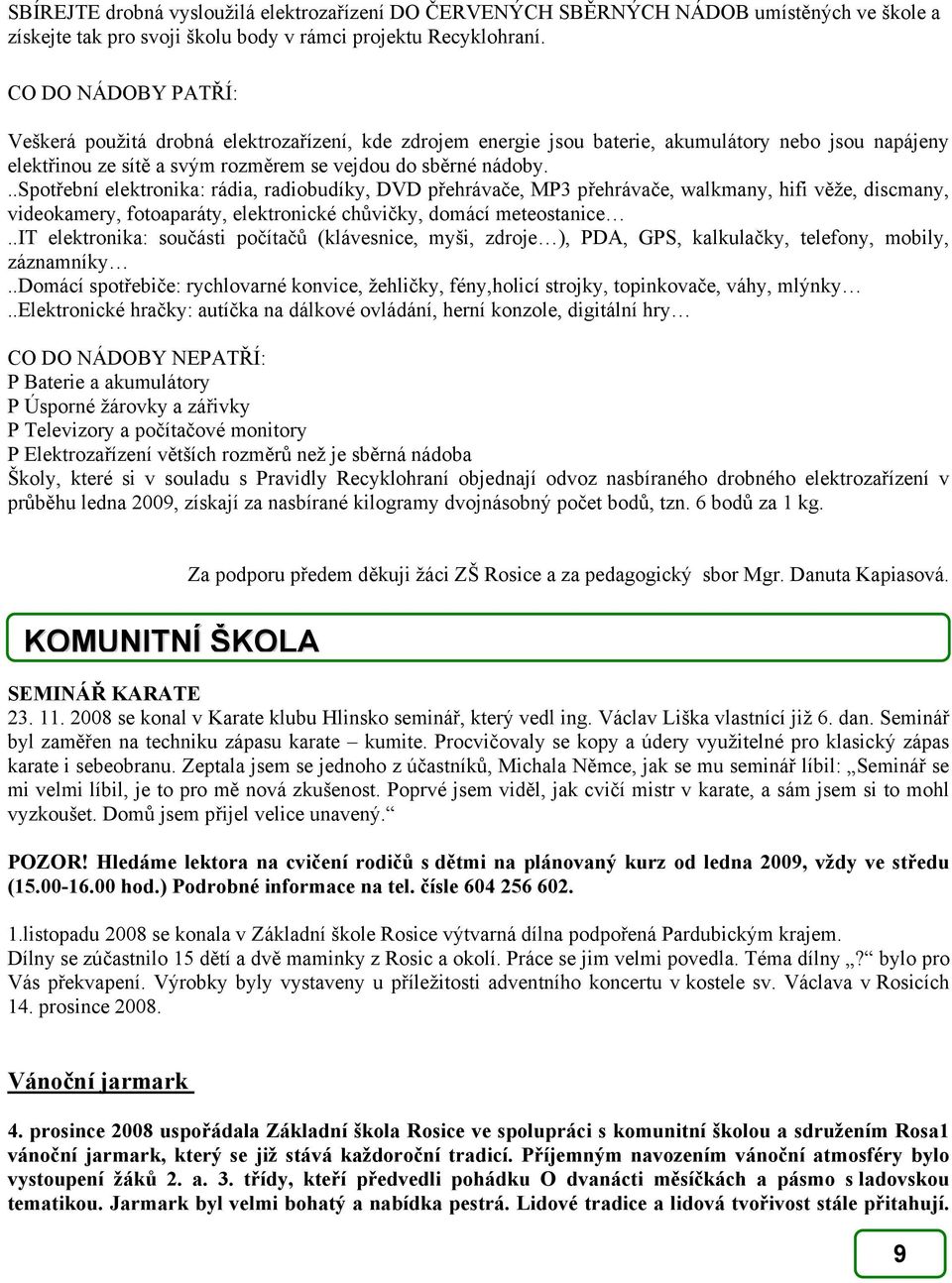 ..spotřební elektronika: rádia, radiobudíky, DVD přehrávače, MP3 přehrávače, walkmany, hifi věže, discmany, videokamery, fotoaparáty, elektronické chůvičky, domácí meteostanice.