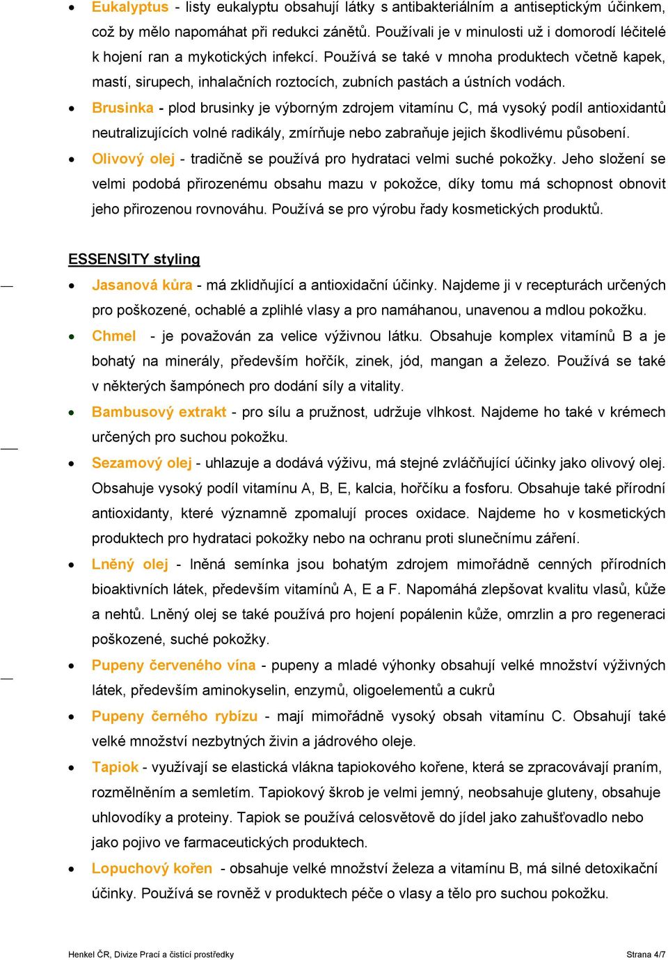 Používá se také v mnoha produktech včetně kapek, mastí, sirupech, inhalačních roztocích, zubních pastách a ústních vodách.