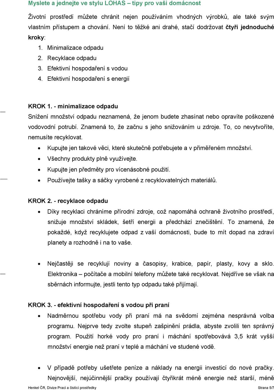 - minimalizace odpadu Snížení množství odpadu neznamená, že jenom budete zhasínat nebo opravíte poškozené vodovodní potrubí. Znamená to, že začnu s jeho snižováním u zdroje.