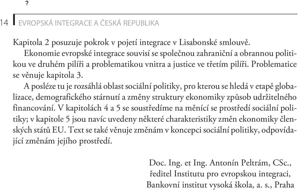 A posléze tu je rozsáhlá oblast sociální politiky, pro kterou se hledá v etapì globalizace, demografického stárnutí a zmìny struktury ekonomiky zpùsob udržitelného financování.