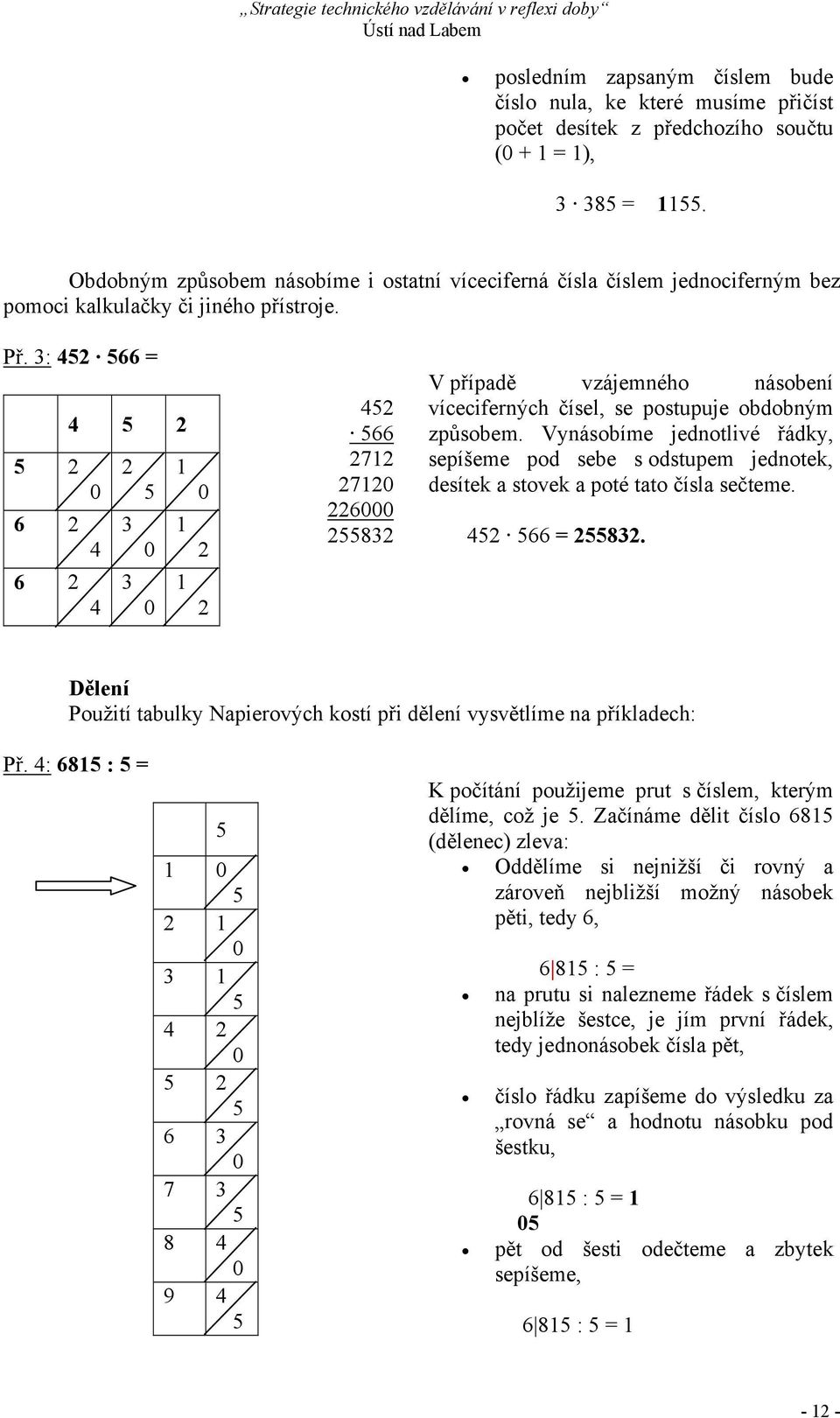 3: 452 566 = 4 5 2 5 2 2 1 0 5 6 2 3 1 4 0 6 2 3 1 4 0 0 2 2 452 566 2712 27120 226000 255832 V případě vzájemného násobení víceciferných čísel, se postupuje obdobným způsobem.