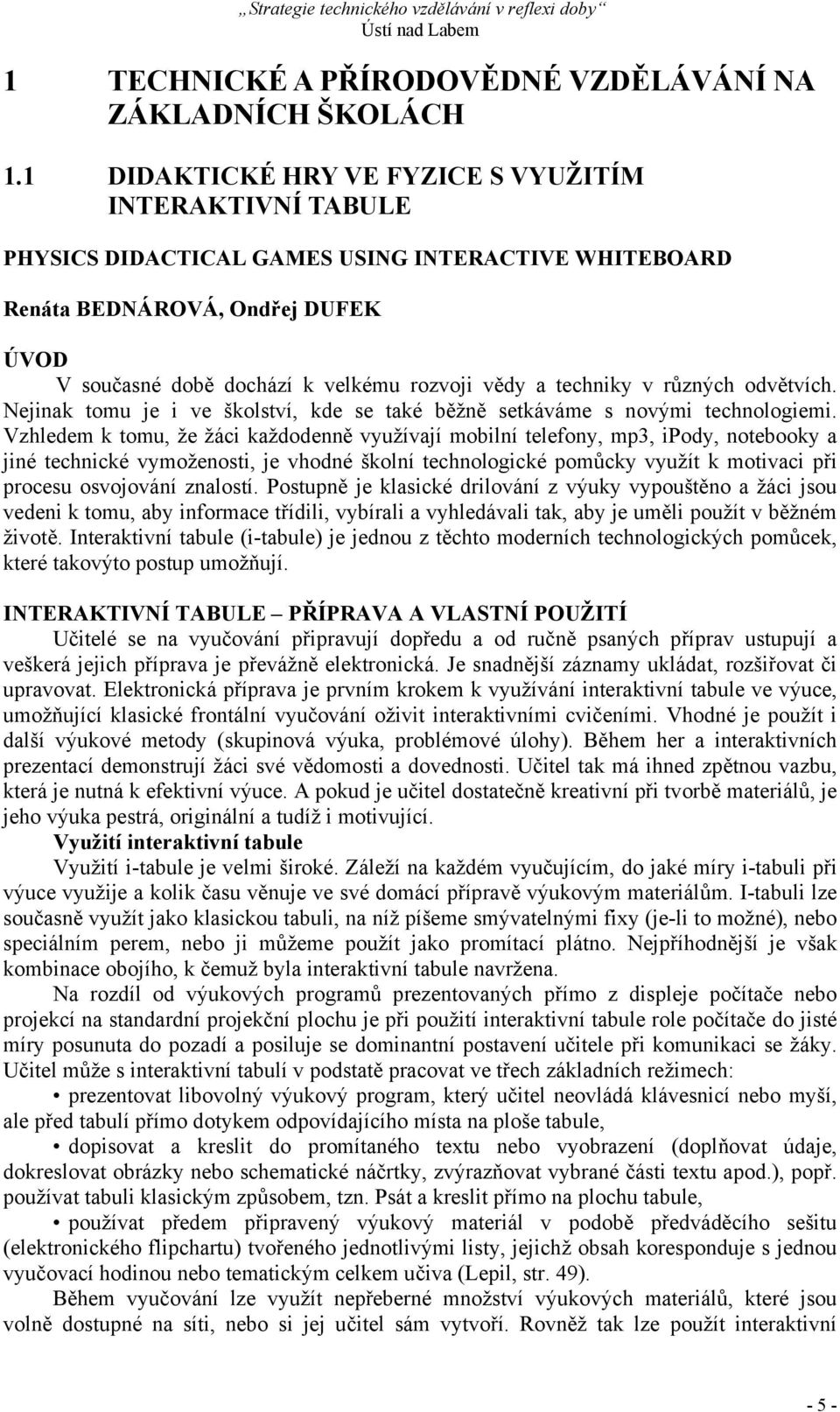 techniky v různých odvětvích. Nejinak tomu je i ve školství, kde se také běžně setkáváme s novými technologiemi.