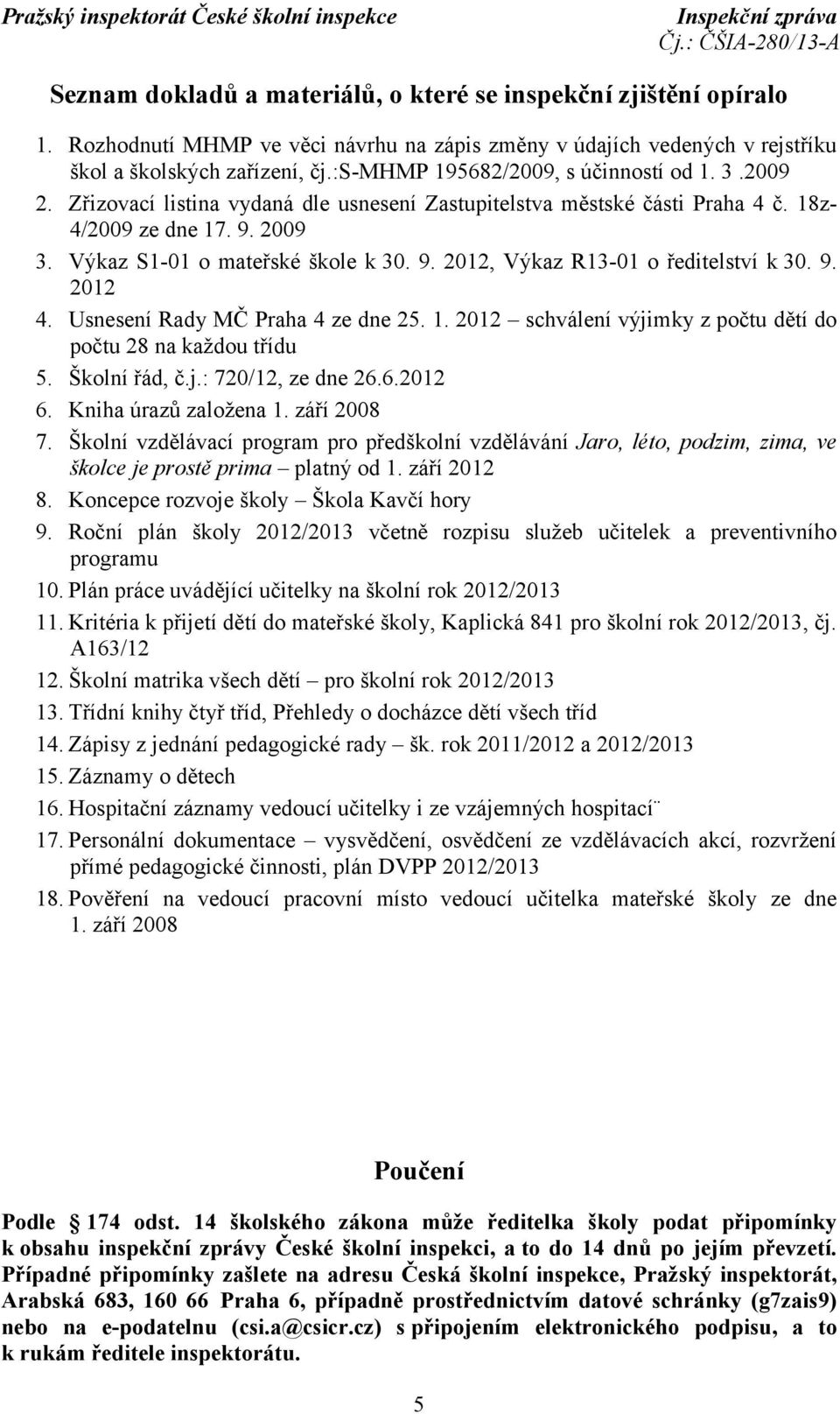 9. 2012 4. Usnesení Rady MČ Praha 4 ze dne 25. 1. 2012 schválení výjimky z počtu dětí do počtu 28 na každou třídu 5. Školní řád, č.j.: 720/12, ze dne 26.6.2012 6. Kniha úrazů založena 1. září 2008 7.