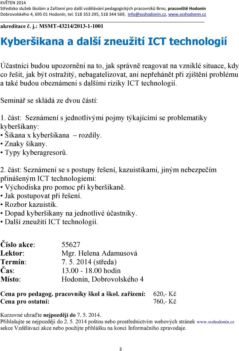 : MSMT-43214/2013-1-1001 Kyberšikana a další zneužití ICT technologií Účastníci budou upozorněni na to, jak správně reagovat na vzniklé situace, kdy co řešit, jak být ostražitý, nebagatelizovat, ani