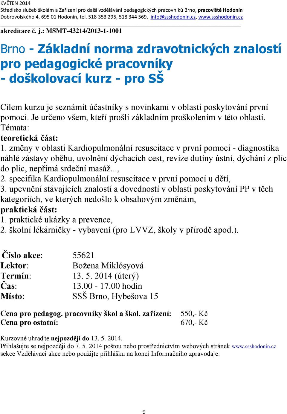 : MSMT-43214/2013-1-1001 Brno - Základní norma zdravotnických znalostí pro pedagogické pracovníky - doškolovací kurz - pro SŠ Cílem kurzu je seznámit účastníky s novinkami v oblasti poskytování první